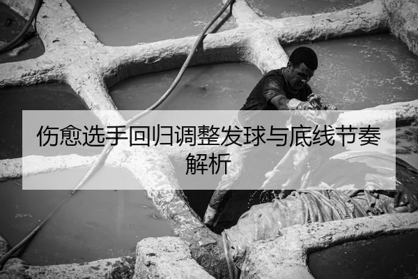 伤愈选手回归调整发球与底线节奏解析